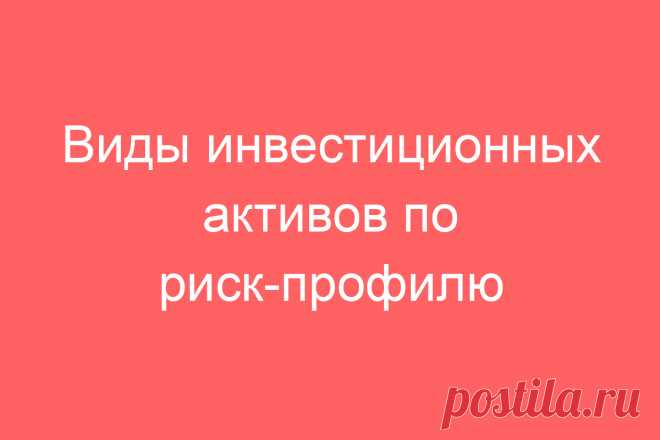Виды инвестиционных активов по риск-профилю