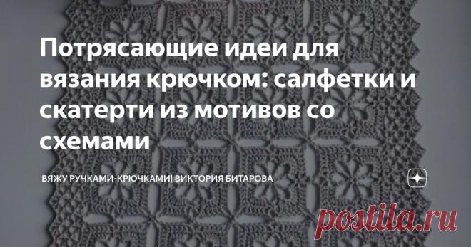 Потрясающие идеи для вязания крючком: салфетки и скатерти из мотивов со схемами Статья автора «Вяжу ручками-крючками| Виктория Битарова» в Дзене ✍: Салфетки и скатерти, связанные крючком из мотивов, являются прекрасным способом добавить уют и индивидуальность в интерьер вашего...