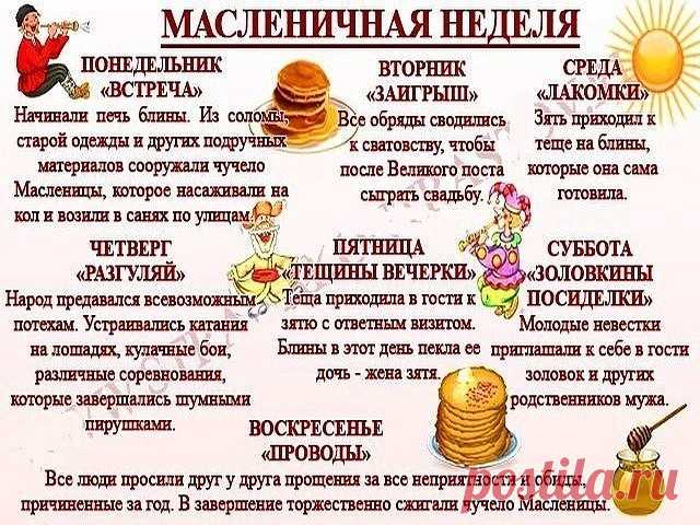 С давних времен все дни недели Масленицы имели определенные названия и значения. Праздничная неделя делилась на Узкую Масленицу, включающую в себя 3 первых дня, и Широкую, которой отвели оставшиеся 4 дня. В первую половину наряду с праздничными мероприятиями разрешалось вести работы по хозяйству, а во вторую уже никто не работал — все предавались праздничным утехам в полную силу.
Праздником прощались с долгой зимой, встречали красавицу-весну, а блины символизировали солнце...