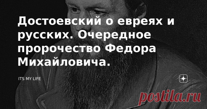 Достоевский о евреях и русских. Очередное пророчество Федора Михайловича.  Добрый день мои дорогие читатели. Об этом не рассказывают в школах на уроках литературы, в университетах стараются обходить стороной, а между тем отношение писателя к евреям занимает особое место в публицистике и художественных произведениях Достоевского. В творчестве Федора Михайловича Достоевского существовала тема, которая волновала многих читателей. Эта тема - так называемый 