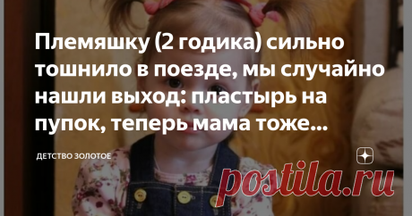 Племяшку (2 годика) сильно тошнило в поезде, мы случайно нашли выход: пластырь на пупок, теперь мама тоже пользуется: рассказ Когда моей племяннице Даше исполнилось 2 года, я решила сделать ей подарок. Отвезти их, с ее мамой и по совместительству моей сестрой, Алисой, на море. Для Дарьи, такая долгая поездка была первой. Взвесив все за и против, мы  приобрели билеты на поезд.
Племяшке, в силу возраста, дорога обошлась бесплатно. Места взяли в купе, очень удобно, нашей дево...
