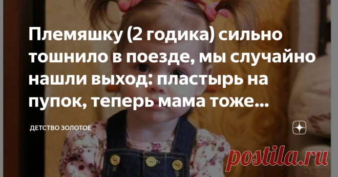 Племяшку (2 годика) сильно тошнило в поезде, мы случайно нашли выход: пластырь на пупок, теперь мама тоже пользуется: рассказ Когда моей племяннице Даше исполнилось 2 года, я решила сделать ей подарок. Отвезти их, с ее мамой и по совместительству моей сестрой, Алисой, на море. Для Дарьи, такая долгая поездка была первой. Взвесив все за и против, мы  приобрели билеты на поезд.
Племяшке, в силу возраста, дорога обошлась бесплатно. Места взяли в купе, очень удобно, нашей дево...