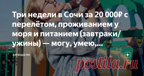 Три недели в Сочи за 20 000₽ с перелётом, проживанием у моря и питанием (завтраки/ужины) — могу, умею, практикую! Как? Делюсь секретами бюджетного отдыха в декрете! Особенно актуально молодым мамам)