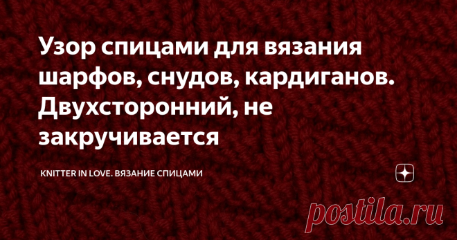 Двухсторонний узор спицами для вязания шарфов, снудов, кардиганов. Не закручивается.