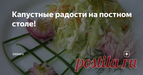 Капустные радости на постном столе! Я очень люблю капусту! По мне, так это самый благодарный овощ, который в равной степени вкусен, полезен и дружелюбен! Да-да! Именно дружелюбен, поскольку дружит практически со всеми продуктами. А ещё в блюдах из капусты мне импонирует то, что их можно есть и горячими и холодными, как гарнир, как салат, как закуску, и капуста нам (вам) не надоест.  Прекрасно отдаю себе отчёт в том, что мои рецепты читают искушённые кулинары, которые прекр...