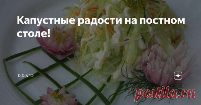 Капустные радости на постном столе! Я очень люблю капусту! По мне, так это самый благодарный овощ, который в равной степени вкусен, полезен и дружелюбен! Да-да! Именно дружелюбен, поскольку дружит практически со всеми продуктами. А ещё в блюдах из капусты мне импонирует то, что их можно есть и горячими и холодными, как гарнир, как салат, как закуску, и капуста нам (вам) не надоест.  Прекрасно отдаю себе отчёт в том, что мои рецепты читают искушённые кулинары, которые прекр...