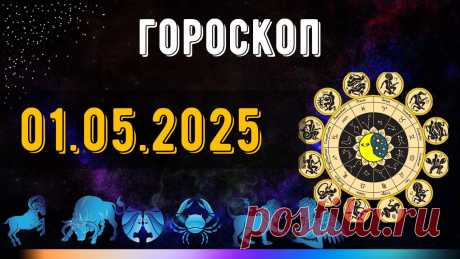 ГОРОСКОП НА 1 МАЯ 2025 ДЛЯ ВСЕХ ЗНАКОВ ЗОДИАКА. ГОРОСКОП НА МАЙ