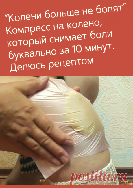 “Колени больше не болят”. Компресс на колено, который снимает боли буквально за 10 минут. Делюсь рецептом