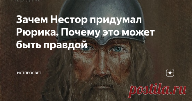 Зачем Нестор придумал Рюрика. Почему это может быть правдой или полуправдой и даже вымыслом