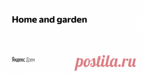 Home and garden | Яндекс Дзен Мы расскажем об архитектуре, дизайне интерьера  и загородного участка, садоводстве, о последних тенденциях и выставках, о ремонте и строительстве, организации хранения и чистоте, о новинках бытовой, садовой и строительной техники и о том, что действительно упрощает быт.