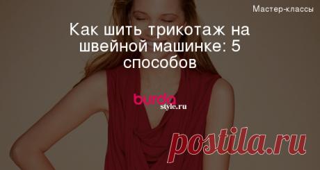 Как шить трикотаж на швейной машинке: 5 способов