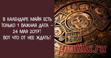 В Календаре Майя есть только 1 важная дата - 24 мая 2017! Вот что от нее ждать! Эзотерика, самопознание, путь к себе, духовные практики, духовное развитие