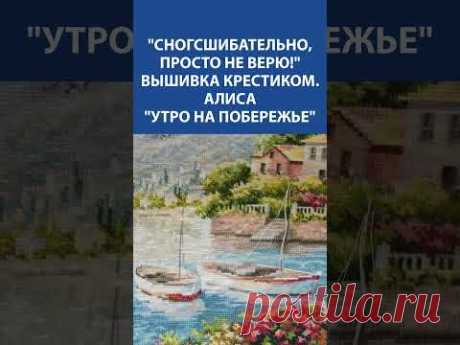 😍 &quot;Сногсшибательно, просто не верю!&quot; Вышивка крестиком &quot;Алиса. Утро на побережье&quot;