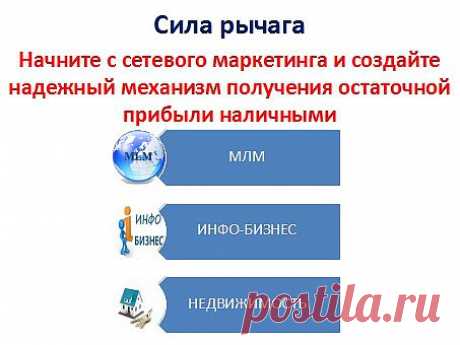 Подводя итог, что такое сила рычага. Я рекомендую начать зарабатывать в сетевом маркетинге, где доход в дальнейшим будет расти вне зависимости от ваших действий. Дальше можно деньги вкладывать в инфо-бизнес и недвижимость. Или в другие варианты.