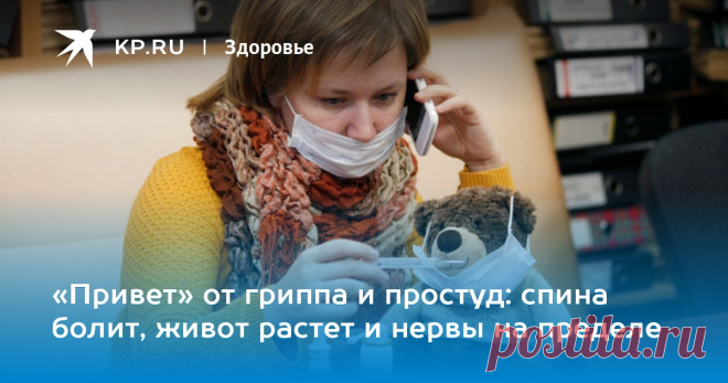 «Привет» от гриппа и простуд: спина болит, живот растет и нервы на пределе Самые неожиданные осложнения после сезонных вирусов назвали врачи и ученые