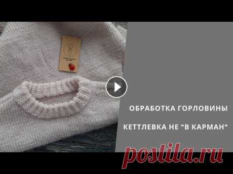 Горловина обработка Видео показана технология обработки горловины &quot;не в карман&quot; при вязании свитера не с цельной горловиной. Кеттлевочный шов проходит по изнано...