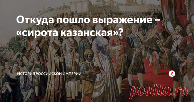 Откуда пошло выражение – «сирота казанская»? «Казанская сирота» – довольно широко распространенное выражение, применяемое в разговоре между людьми, как добрая насмешка над теми, кто все время жалуется и прибедняется.
