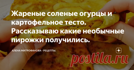Жареные соленые огурцы и картофельное тесто. Рассказываю какие необычные пирожки получились.