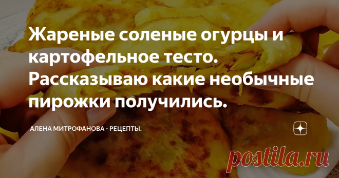 Жареные соленые огурцы и картофельное тесто. Рассказываю какие необычные пирожки получились.