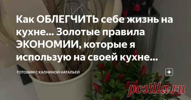 Как ОБЛЕГЧИТЬ себе жизнь на кухне... Золотые правила ЭКОНОМИИ, которые я использую на своей кухне... Статья автора «Готовим с Калниной Натальей» в Дзене ✍: Как ОБЛЕГЧИТЬ себе жизнь на кухне!?