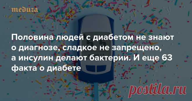 Половина людей с диабетом не знают о диагнозе, сладкое не запрещено, а инсулин делают бактерии И еще 63 факта о диабете — Meduza 14 ноября отмечается Всемирный день борьбы с диабетом. «Медуза» рассказывает, какие бывают виды заболевания, как их диагностируют, можно ли при диабете есть сладкое и при чем тут вообще сахар — всего 66 фактов о диабете. Это часть проекта MeduzaCare.