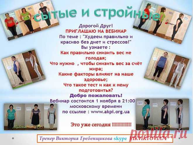 Дорогой Друг! ПРИГЛАШАЮ НА ВЕБИНАР По теме : "Худеем правильно и красиво без диет и стрессов!" Вы узнаете : Как правильно снизить вес не голодая; Что нужно , чтобы снизить вес за счёт жира; Какие факторы влияют на наше здоровье; Что такое тест и как к нему подготовится? Добро пожаловать! Вебинар состоится 1 ноября в 21:00 по московскому времени по ссылке : www.akpi.org.ua
