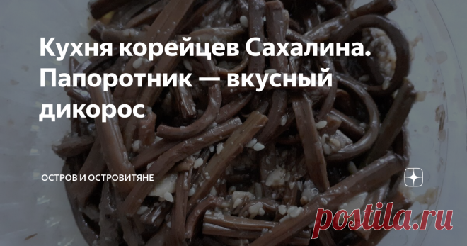 Кухня корейцев Сахалина. Папоротник — вкусный дикорос В лихие  90-е рацион сахалинцев обогатился и одновременно обеднел. Из меню практически ушли свинина, говядина, сливочное масло и еще много других продуктов. Зато появилось соевое мясо и дикоросы. Но если соевое мясо — продут завозной, то дикоросы, как говорится, в свободном доступе. Все ринулись в тайгу. Первой весенней добычей становился папоротник-орляк. Уточним, побеги этого самого