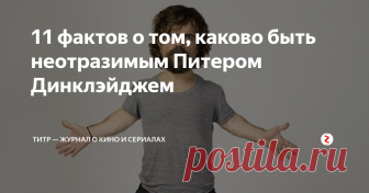 11 фактов о том, каково быть неотразимым Питером Динклэйджем К концу «Игры престолов» образ Тириона Ланнистера серьезно потускнел, и все равно можно сказать, что Полумуж, Бес, «бог сисек и вина» — один из самых ярких персонажей сериала.