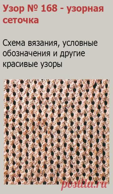 Узор № 168 - узорная сеточка. Схему вязания и условные обозначения вы сможете увидеть на сайте.