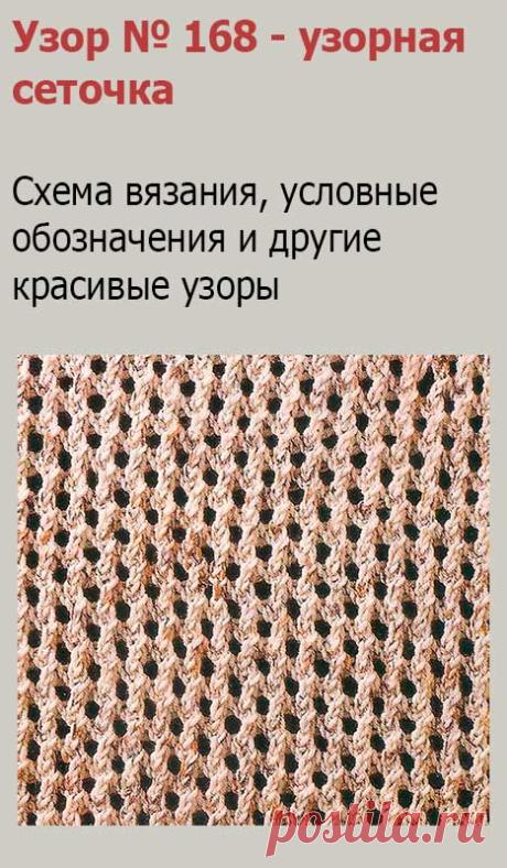 Узор № 168 - узорная сеточка. Схему вязания и условные обозначения вы сможете увидеть на сайте.