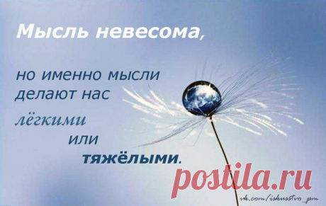 МЫСЛЬ НЕВЕСОМА, но именно мысль делает нас лёгкими или тяжёлыми.