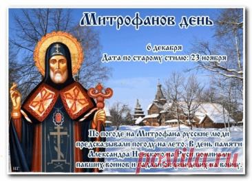 Митрофанов день отмечается 6 декабря (по старому стилю – 23 ноября). Это народный праздник снежного покрова, называющийся «санным путем». Православной церковью в этот день почитается память святителя Митрофана Воронежского (в схиме Макария), епископа. Открытки на Митрофанов день.