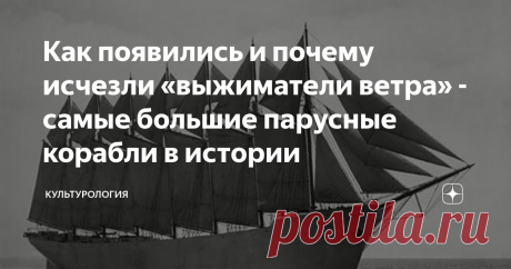 Как появились и почему исчезли «выжиматели ветра» - самые большие парусные корабли в истории На закате эры парусных кораблей, когда паровые машины начали вытеснять движущую силу ветра, как последним громким аккордом эпохи парусников стали самые грузоподъемные из них – винджаммеры. Настоящие «выжиматели ветра».  Эти титаны под парусами ставили рекорды скорости по доставке компонентов пороха во втянутую в I Мировую войну Европу. Лишь для того, чтобы впоследствии быть этой во...
