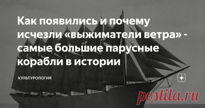 Как появились и почему исчезли «выжиматели ветра» - самые большие парусные корабли в истории На закате эры парусных кораблей, когда паровые машины начали вытеснять движущую силу ветра, как последним громким аккордом эпохи парусников стали самые грузоподъемные из них – винджаммеры. Настоящие «выжиматели ветра».  Эти титаны под парусами ставили рекорды скорости по доставке компонентов пороха во втянутую в I Мировую войну Европу. Лишь для того, чтобы впоследствии быть этой во...