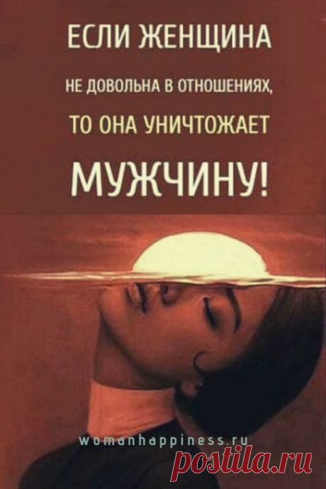 Если женщина не довольна в отношениях, то она уничтожает мужчину!