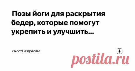 Красота и Здоровье Пост автора «Красота и Здоровье» в Дзене ✍:  Позы йоги для раскрытия бедер, которые помогут укрепить и улучшить подвижность бедра  Йога для бедер при боли  Напряженные бедра — это то же самое, что...
