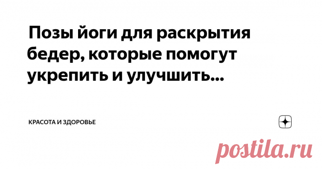 Красота и Здоровье Пост автора «Красота и Здоровье» в Дзене ✍:  Позы йоги для раскрытия бедер, которые помогут укрепить и улучшить подвижность бедра  Йога для бедер при боли  Напряженные бедра — это то же самое, что...