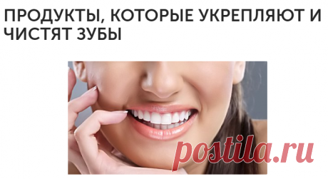 ПРОДУКТЫ, КОТОРЫЕ УКРЕПЛЯЮТ И ЧИСТЯТ ЗУБЫ
