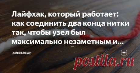 Лайфхак, который работает: как соединить два конца нитки так, чтобы узел был максимально незаметным и аккуратным😳👌