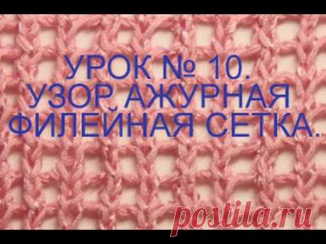 ВЯЗАНИЕ СПИЦАМИ ДЛЯ НАЧИНАЮЩИХ  УРОК № 10 УЗОР АЖУРНАЯ ФИЛЕЙНАЯ СЕТКА.knitting