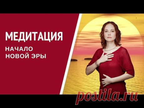 Медитация: Завершение цикла. Начало Новой эры