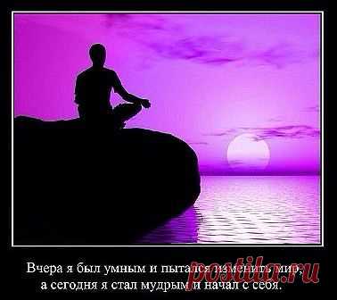Вчера я был умным и пытался изменить мир, сегодня стал мудрым и начал с себя.