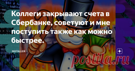 Коллеги закрывают счета в Сбербанке, советуют и мне поступить также как можно быстрее. Почему? Рассказываю основные, но веские аргументы "против".