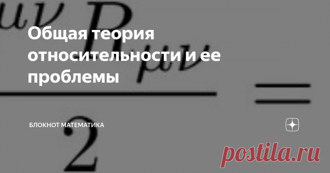 Общая теория относительности и ее проблемы В общей теории относительности нет проблем в том смысле, в котором их ищут ниспровергатели. А о тех, что есть, я расскажу в этой заметке, ну и что такое ОТО --- кратко.
На ОТО можно смотреть двояко. С одной стороны, это развитие специальной теории относительности, которая рассматривает только инерциальные системы отсчета --- равномерно прямолинейно движущиеся относительно друг друга. В ОТО все