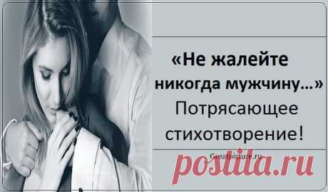 «Не жалейте никогда мужчину…» - Потрясающее стихотворение! Не жалейте никогда мужчину! Не пытайтесь стать «второю мамой», Пусть он будет «богом», «господином», «Мужиком» с приставкой «самый-самый»: Самым сильным