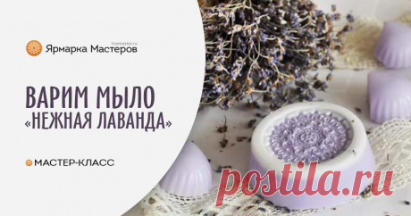 Создаем мыло «Нежная лаванда» | Журнал Ярмарки Мастеров Создаем мыло «Нежная лаванда» – бесплатный мастер-класс по теме: Косметика ручной работы ✓Своими руками ✓Пошагово ✓С фото