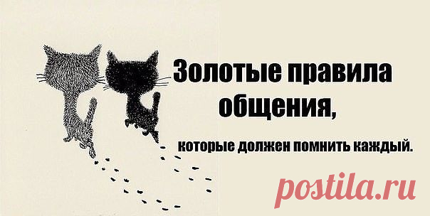 Золотые правила общения, которые должен помнить каждый

1. Не копите обиды, – это дорого стоит. Необходимо научиться прощать. Это нужно не другому, а, в первую очередь вам. Не обязательно при этом продолжать общаться с обидчиком.

2. Не обижайтесь на детей, что они вас не понимают. Чтобы понять, надо пройти тот же жизненный путь. Между вами большая временная дистанция. Так было и так будет. Проблема отцов и детей – вечная проблема.

3. Делая добро, не ожидайте добра. Не ож...
