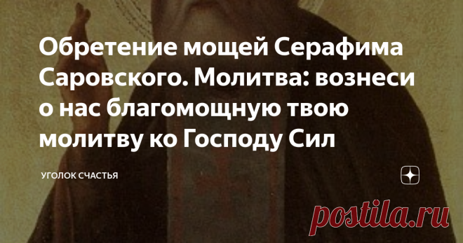 Обретение мощей Серафима Саровского. Молитва: вознеси о нас благомощную твою молитву ко Господу Сил Статья автора «Уголок счастья» в Дзене ✍: 1 августа мы вспомним об одном из самых любимых святых в народе. Батюшка Серафим Саровский.
