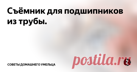 Съёмник для подшипников из трубы. Корпус съёмника будет сделан из трубы, диаметр которой вы выбираете в соответствии с предполагаемым размером демонтируемых подшипников.
Длина съёмника также, в соответствии с вашими потребностями. В среднем, можно сделать 120-150мм.
Отрезаете заготовку от цельного куска трубы.
С торца трубы привариваете стальную шайбу с отверстием по центру под гайку.