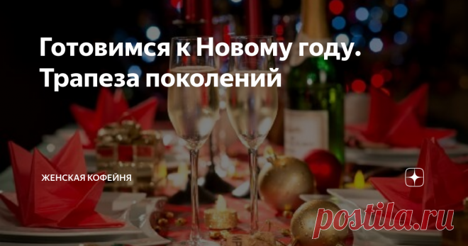 Готовимся к Новому году. Трапеза поколений Новый год – для многих из нас – семейное торжество, и для своих родных тоже нужно придумать что-то интересное.
Если в твоей семье принято отмечать Новый год полным составом: бабушки и дедушки, родители, взрослые и маленькие дети – как поддержать семейную традицию и сделать так, чтобы всем было интересно? А вот как: устрой трапезу поколений.
